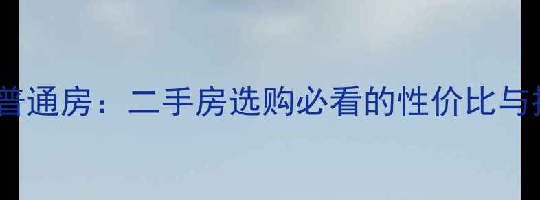 图片 园心房VS普通房：二手房选购必看的性价比与投资指南2