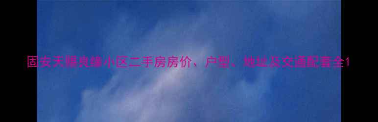 图片 固安天赐良缘小区二手房房价、户型、地址及交通配套全1