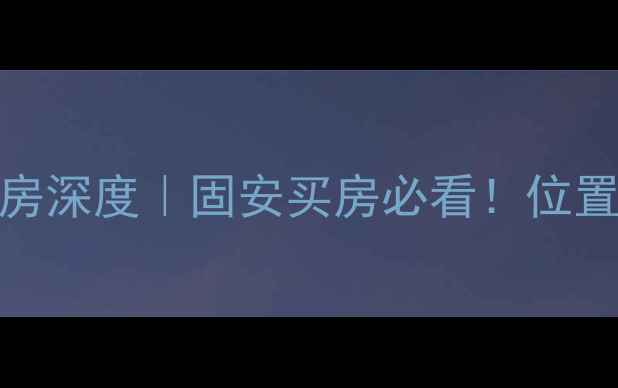 图片 固安金海铂郡二手房深度｜固安买房必看！位置+配套+房价全公开