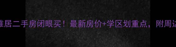 图片 国信滨河雅居二手房闭眼买！最新房价+学区划重点，附周边配套攻略