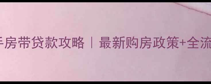 图片 圣水湖畔二手房带贷款攻略｜最新购房政策+全流程避坑指南2