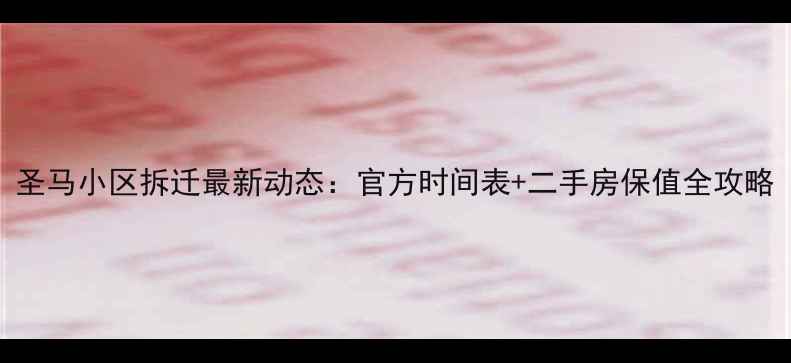 图片 圣马小区拆迁最新动态：官方时间表+二手房保值全攻略