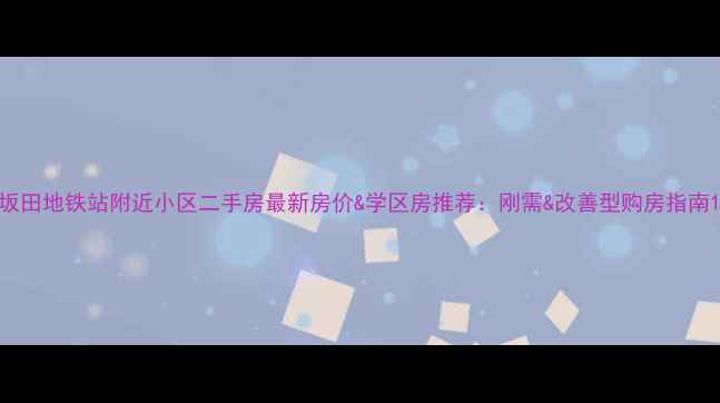 图片 坂田地铁站附近小区二手房最新房价&学区房推荐：刚需&改善型购房指南1