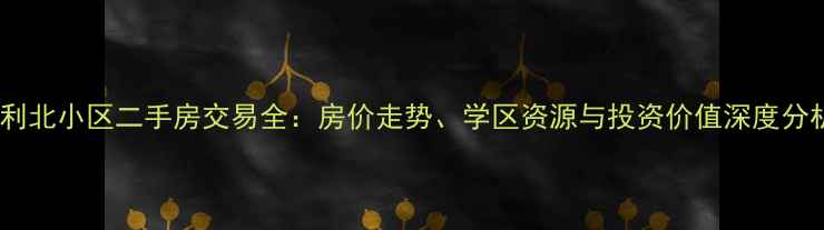 图片 垦利北小区二手房交易全：房价走势、学区资源与投资价值深度分析1