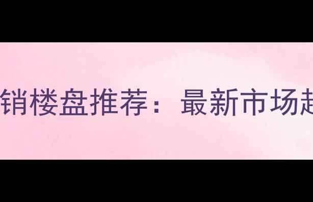 图片 埇桥区二手房热销楼盘推荐：最新市场趋势与购房指南1