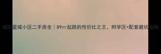 图片 城阳星城小区二手房全｜89㎡起跳的性价比之王，附学区+配套避坑指南