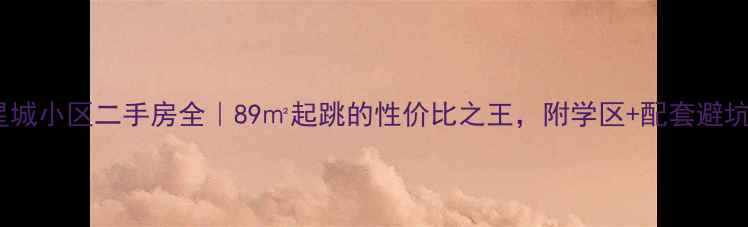 图片 城阳星城小区二手房全｜89㎡起跳的性价比之王，附学区+配套避坑指南2