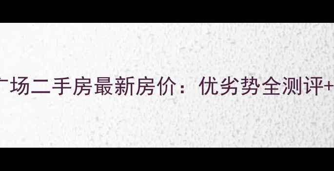 图片 城阳春和广场二手房最新房价：优劣势全测评+购房攻略1