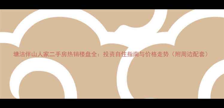 图片 塘沽伴山人家二手房热销楼盘全：投资自住指南与价格走势（附周边配套）