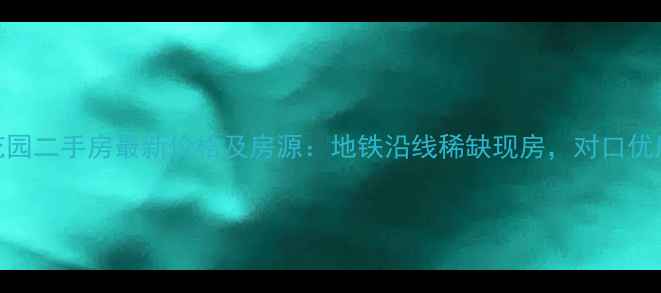 图片 增城海伦堡花园二手房最新价格及房源：地铁沿线稀缺现房，对口优质学区房推荐