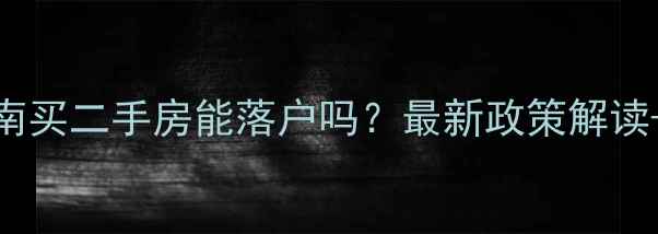图片 外地人海南买二手房能落户吗？最新政策解读+实操指南