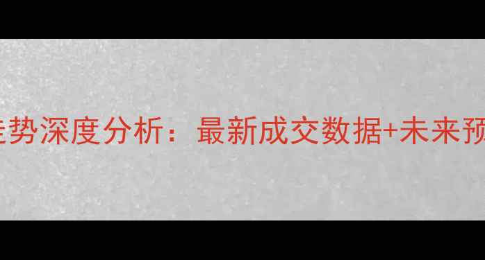 图片 大亚湾二手房房价走势深度分析：最新成交数据+未来预测，购房者必看！2
