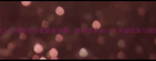 图片 大亚湾二手房评估价最新全攻略：影响房价的12个关键因素与避坑指南