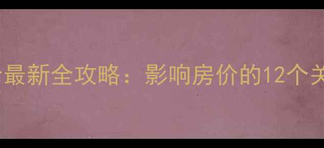 图片 大亚湾二手房评估价最新全攻略：影响房价的12个关键因素与避坑指南1