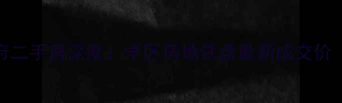 图片 大亚湾新园华府二手房深度：学区房地铁盘最新成交价（附购房指南）