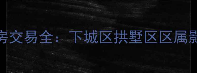 图片 大关小区二手房交易全：下城区拱墅区区属影响与投资指南