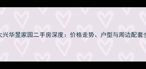 图片 大兴华昱家园二手房深度：价格走势、户型与周边配套全