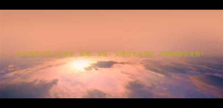 图片 大兴御园小区二手房全：价格、学区、交通及未来规划，附最新房价走势！