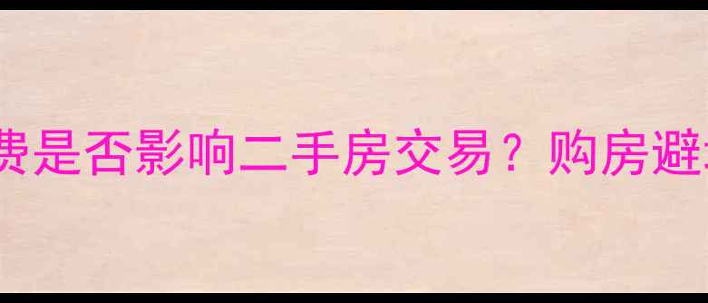 图片 大兴福苑小区物业费是否影响二手房交易？购房避坑指南及最新费用1