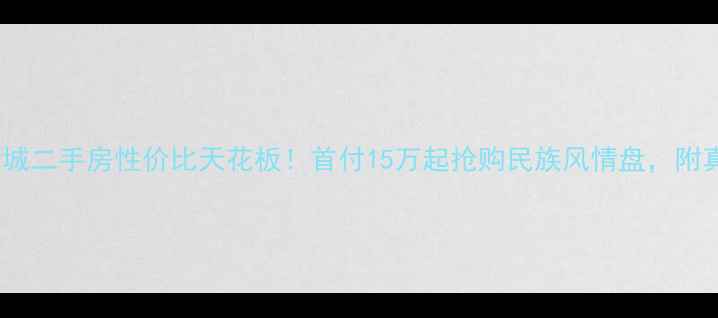 图片 大化县民族新城二手房性价比天花板！首付15万起抢购民族风情盘，附真实房源清单2