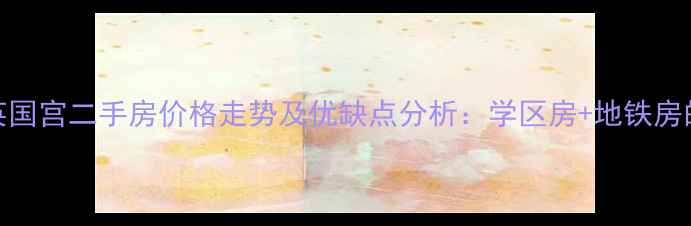 图片 大厂孔雀英国宫二手房价格走势及优缺点分析：学区房+地铁房的双重优势