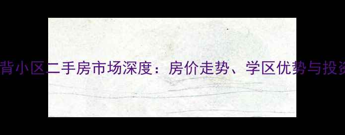 图片 大叶池后背小区二手房市场深度：房价走势、学区优势与投资价值全1