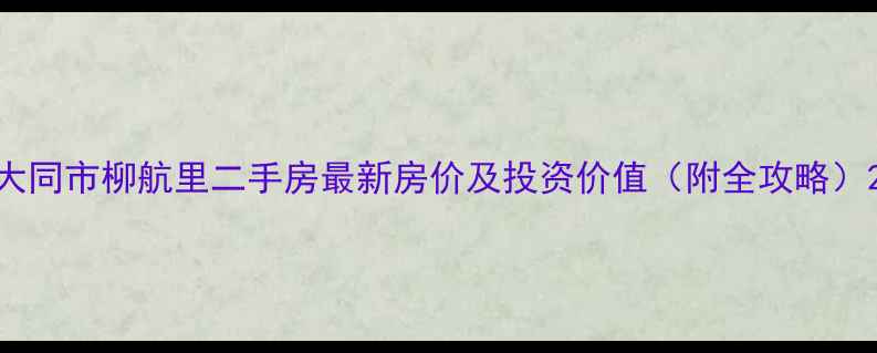图片 大同市柳航里二手房最新房价及投资价值（附全攻略）2