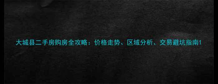 图片 大城县二手房购房全攻略：价格走势、区域分析、交易避坑指南1