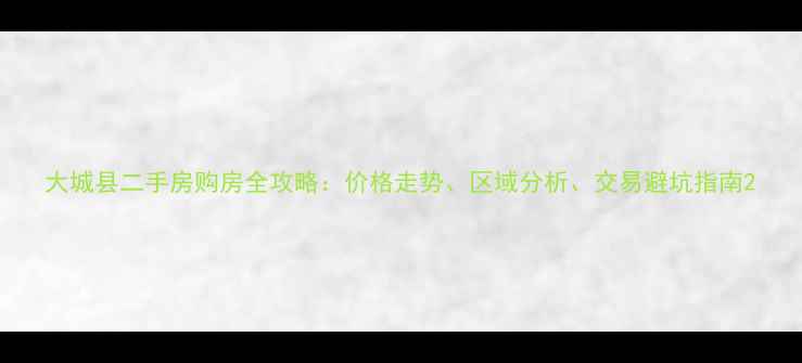 图片 大城县二手房购房全攻略：价格走势、区域分析、交易避坑指南2