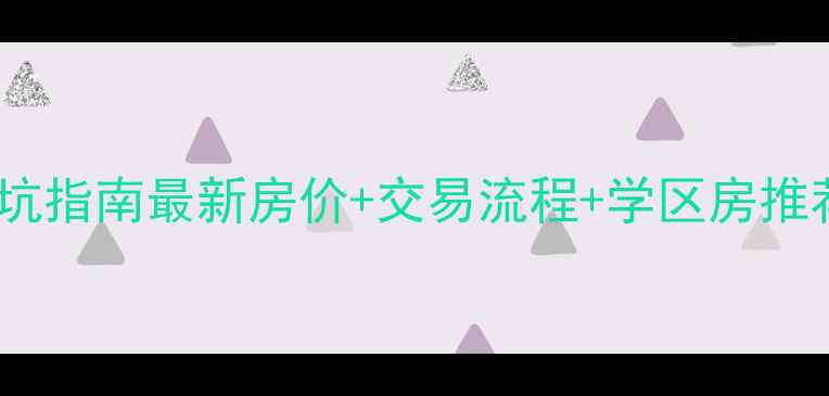 图片 大埔二手房买卖避坑指南最新房价+交易流程+学区房推荐（附真实案例）2