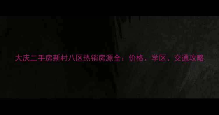 图片 大庆二手房新村八区热销房源全：价格、学区、交通攻略