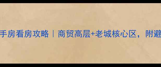 图片 大庆二手房看房攻略｜商贸高层+老城核心区，附避坑指南