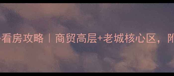 图片 大庆二手房看房攻略｜商贸高层+老城核心区，附避坑指南2