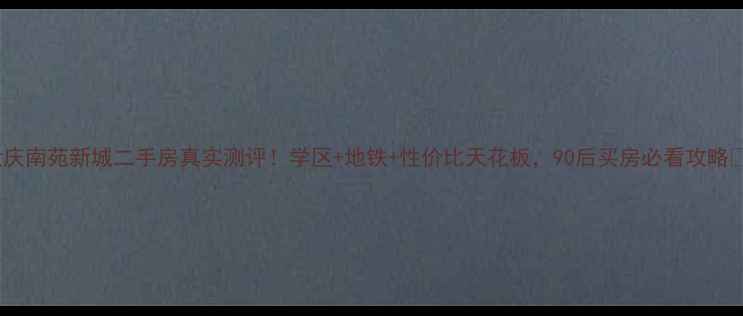 图片 大庆南苑新城二手房真实测评！学区+地铁+性价比天花板，90后买房必看攻略🏠2