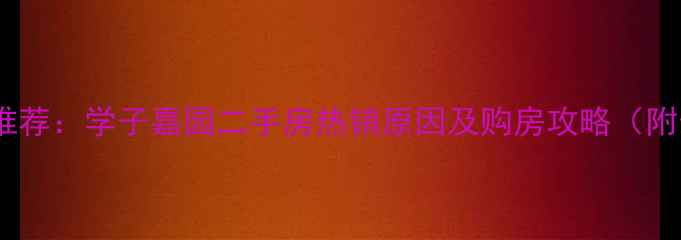 图片 大庆学区房推荐：学子嘉园二手房热销原因及购房攻略（附最新房价）1