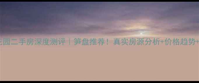 图片 大朗福都花园二手房深度测评｜笋盘推荐！真实房源分析+价格趋势+交通攻略1