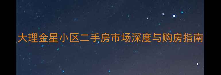 图片 大理金星小区二手房市场深度与购房指南