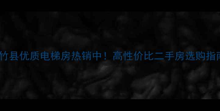 图片 大竹县优质电梯房热销中！高性价比二手房选购指南2