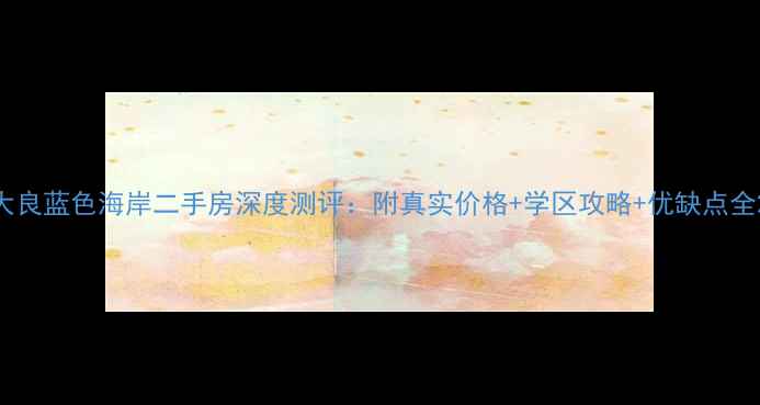 图片 大良蓝色海岸二手房深度测评：附真实价格+学区攻略+优缺点全2