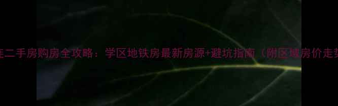 图片 大连二手房购房全攻略：学区地铁房最新房源+避坑指南（附区域房价走势）