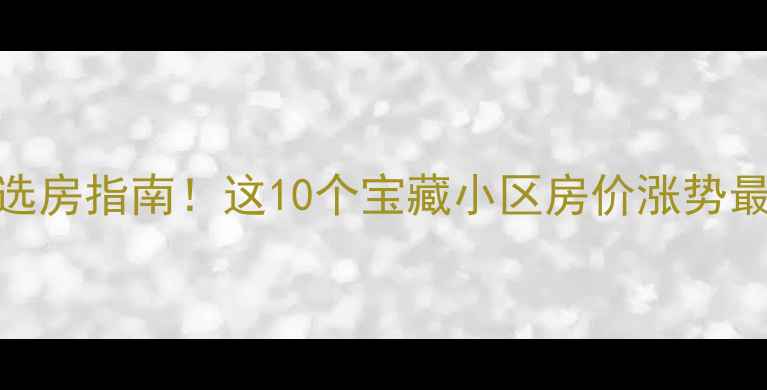 图片 大连二手房闭眼选房指南！这10个宝藏小区房价涨势最猛，附避坑攻略