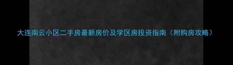 图片 大连南云小区二手房最新房价及学区房投资指南（附购房攻略）