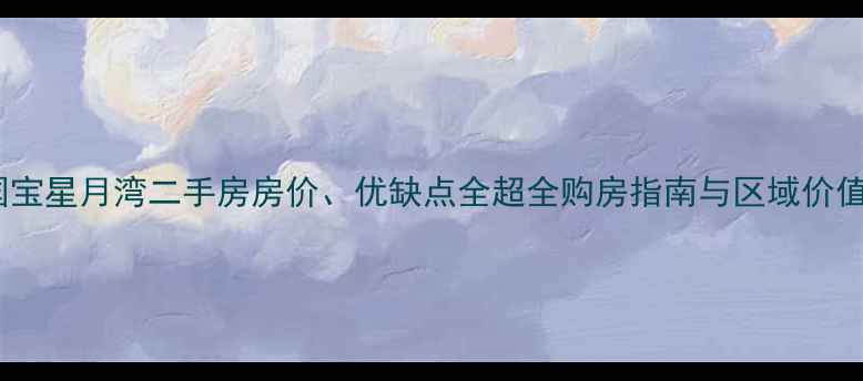图片 大连国宝星月湾二手房房价、优缺点全超全购房指南与区域价值解读1