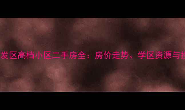 图片 大连市开发区高档小区二手房全：房价走势、学区资源与投资价值1
