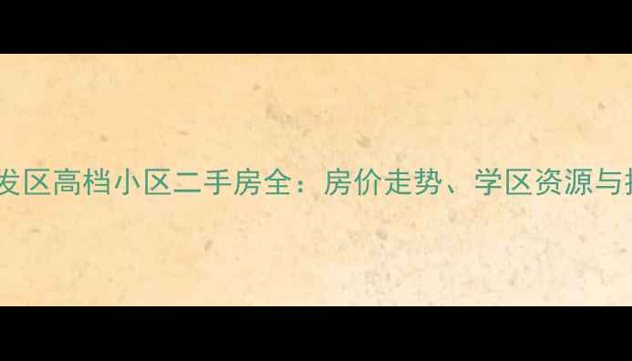 图片 大连市开发区高档小区二手房全：房价走势、学区资源与投资价值2