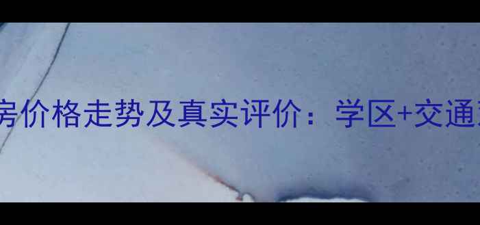 图片 大连彩虹园小区二手房价格走势及真实评价：学区+交通双优的刚需购房指南2
