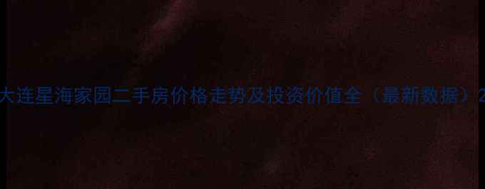 图片 大连星海家园二手房价格走势及投资价值全（最新数据）2