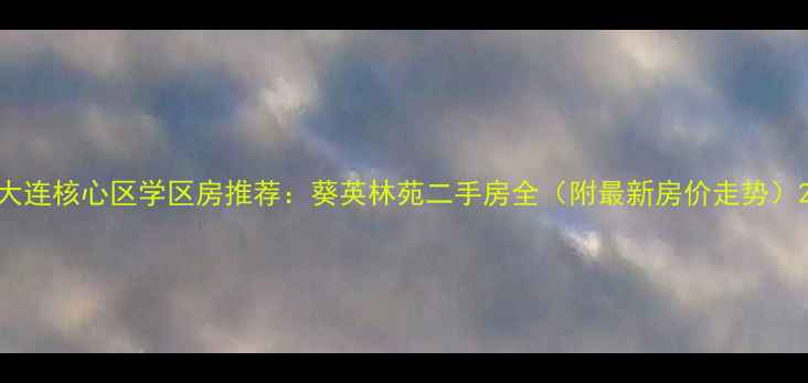 图片 大连核心区学区房推荐：葵英林苑二手房全（附最新房价走势）2