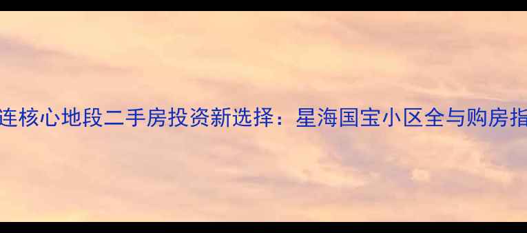 图片 大连核心地段二手房投资新选择：星海国宝小区全与购房指南