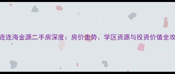 图片 大连连海金源二手房深度：房价走势、学区资源与投资价值全攻略